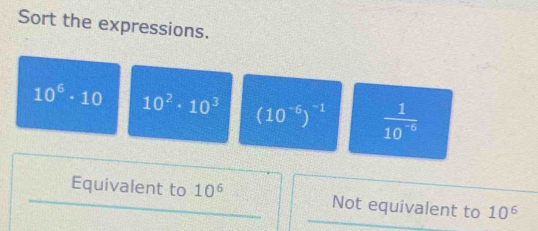 Sort the expressions.
10^6· 10 10^2· 10^3 (10^(-6))^-1  1/10^(-6) 
Equivalent to 10^6 Not equivalent to 10^6