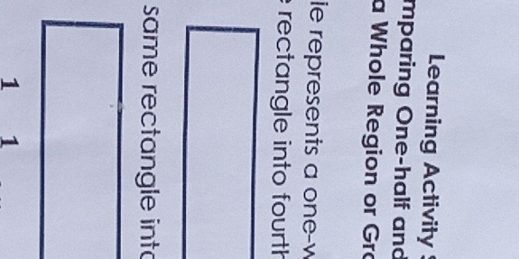 Learning Activity 
mparing One-half and 
a Whole Region or Gro 
ie represents a one-w 
rectangle into fourth 
same rectangle into
1 1