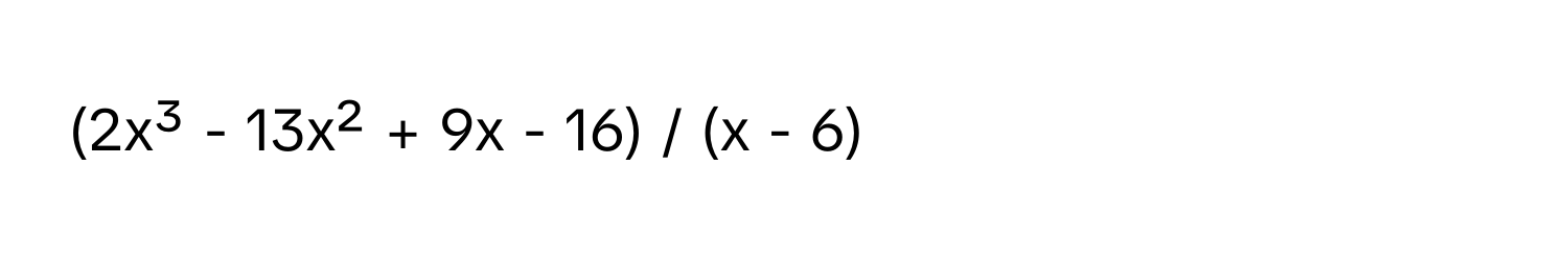 (2x³ - 13x² + 9x - 16) / (x - 6)