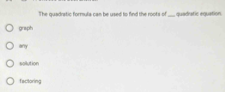 The quadratic formula can be used to find the roots of_ quadratic equation.
graph
any
solution
factoring