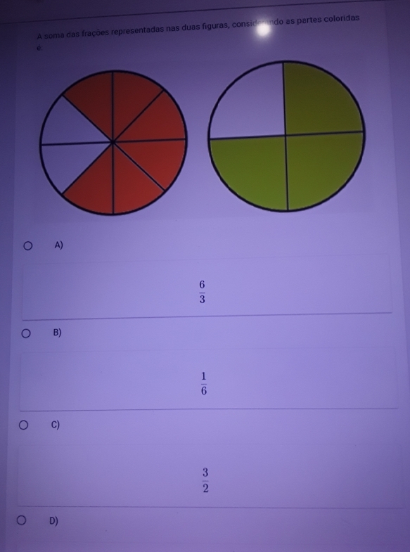 A soma das frações representadas nas duas figuras, conside endo as partes coloridas
é:
A)
 6/3 
B)
 1/6 
C)
 3/2 
D)