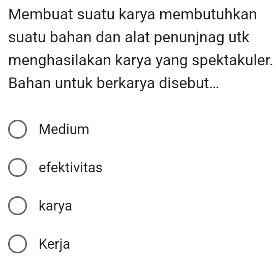 Membuat suatu karya membutuhkan
suatu bahan dan alat penunjnag utk
menghasilakan karya yang spektakuler.
Bahan untuk berkarya disebut...
Medium
efektivitas
karya
Kerja