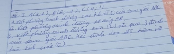 é: 3. A(3,2), B(2,-1), C(4,1)
1. vusi phicng thin diing cao kē hú Ccn tam giāu ABC
8. Viet plyicing froid ctieng thing Ae 
B. vier planling miik duoing then (c) oti qua 3tinb 
cwn far giāi ABC. xa( dinh tea dó rǎm vā 
baān link aà (c).