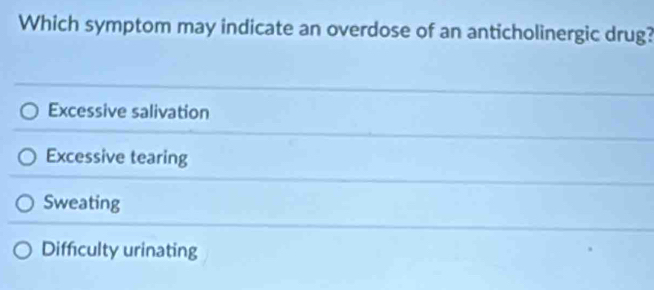 Which symptom may indicate an overdose of an anticholinergic drug?
Excessive salivation
Excessive tearing
Sweating
Difficulty urinating