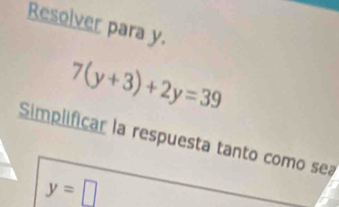 Resolver para y.
7(y+3)+2y=39
Simplificar la respuesta tanto como sea
y=□