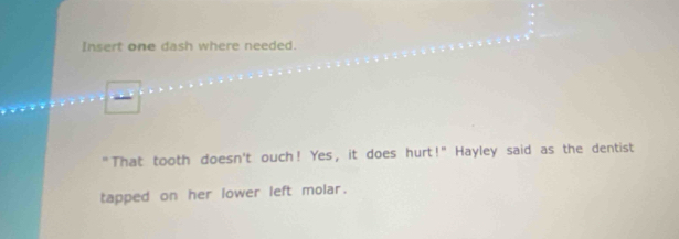 Insert one dash where needed. 
"That tooth doesn't ouch! Yes, it does hurt!" Hayley said as the dentist 
tapped on her lower left molar.