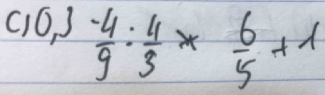 (1D, 3
 (-4)/9 : 4/3 *  6/5 +1