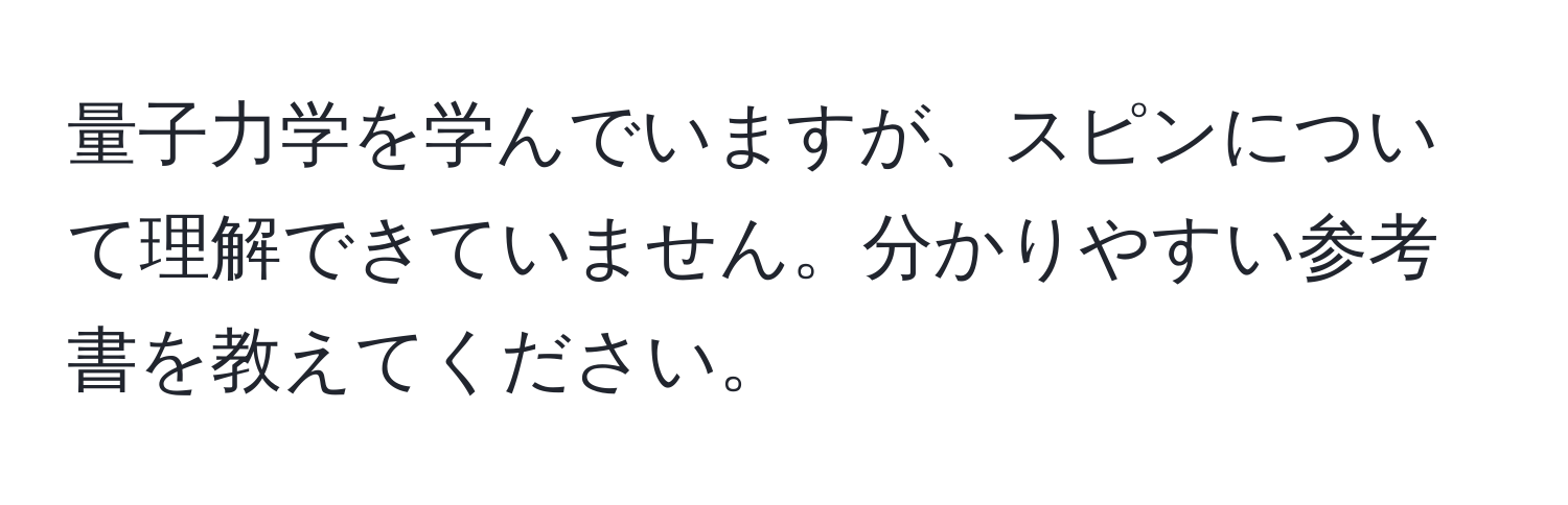 量子力学を学んでいますが、スピンについて理解できていません。分かりやすい参考書を教えてください。