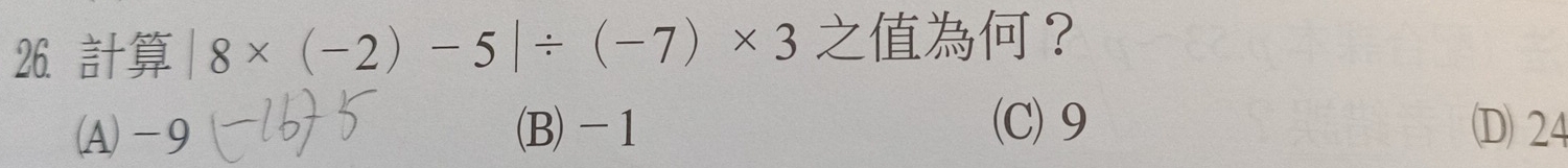 26 | 8* (-2)-5|/ (-7)* 3 ？
(C) 9
(A) -9 (B) -1 D 24