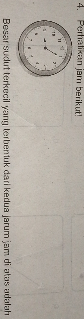 Perhatikan jam berikut!
11
12
10 2 -
-9
3
8 4.
7 6 5
Besar sudut terkecil yang terbentuk dari kedua jarum jam di atas adalah