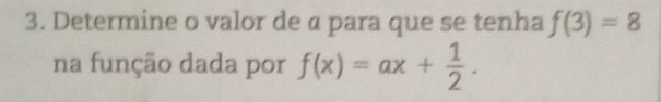 Determine o valor de α para que se tenha f(3)=8
na função dada por f(x)=ax+ 1/2 .