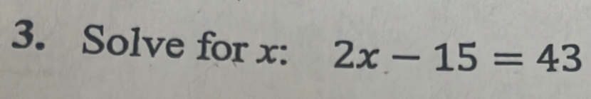 Solve for x : 2x-15=43