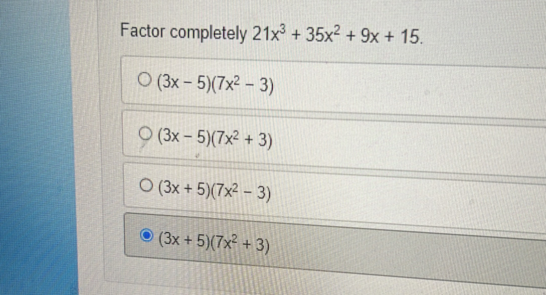 Factor completely 21x^3+35x^2+9x+15.
(3x-5)(7x^2-3)
(3x-5)(7x^2+3)
(3x+5)(7x^2-3)
(3x+5)(7x^2+3)