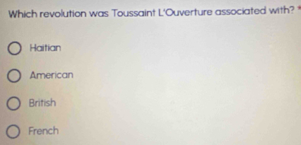 Which revolution was Toussaint L'Ouverture associated with? *
Haitian
American
British
French