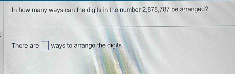 In how many ways can the digits in the number 2,878,787 be arranged? 
There are □ ways to arrange the digits.