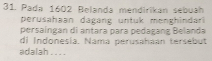 Pada 1602 Belanda mendirikan sebuah 
perusahaan dagang untuk menghindari 
persaingan di antara para pedagang Belanda 
di Indonesia, Nama perusahaan tersebut 
adalah . . . .