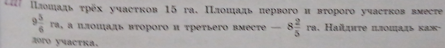 Πлошадь τρех учасτков 15 га. Πлοшадь πервого и вτорого учасτков вместе
9 5/6 ra , α πлоπадь вτорого и τретьего вмесte -8 2/5 ra. Hайηиτе πлοиадь ка 
moro yuactka.