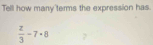 Tell how many terms the expression has.
 z/3 -7· 8