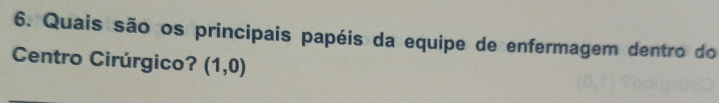 Quais são os principais papéis da equipe de enfermagem dentro do 
Centro Cirúrgico? (1,0)