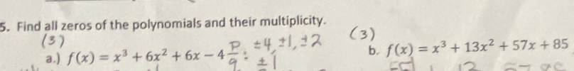 Find all zeros of the polynomials and their multiplicity. 
(3 ) 
b. 
a.) f(x)=x^3+6x^2+6x-4 f(x)=x^3+13x^2+57x+85