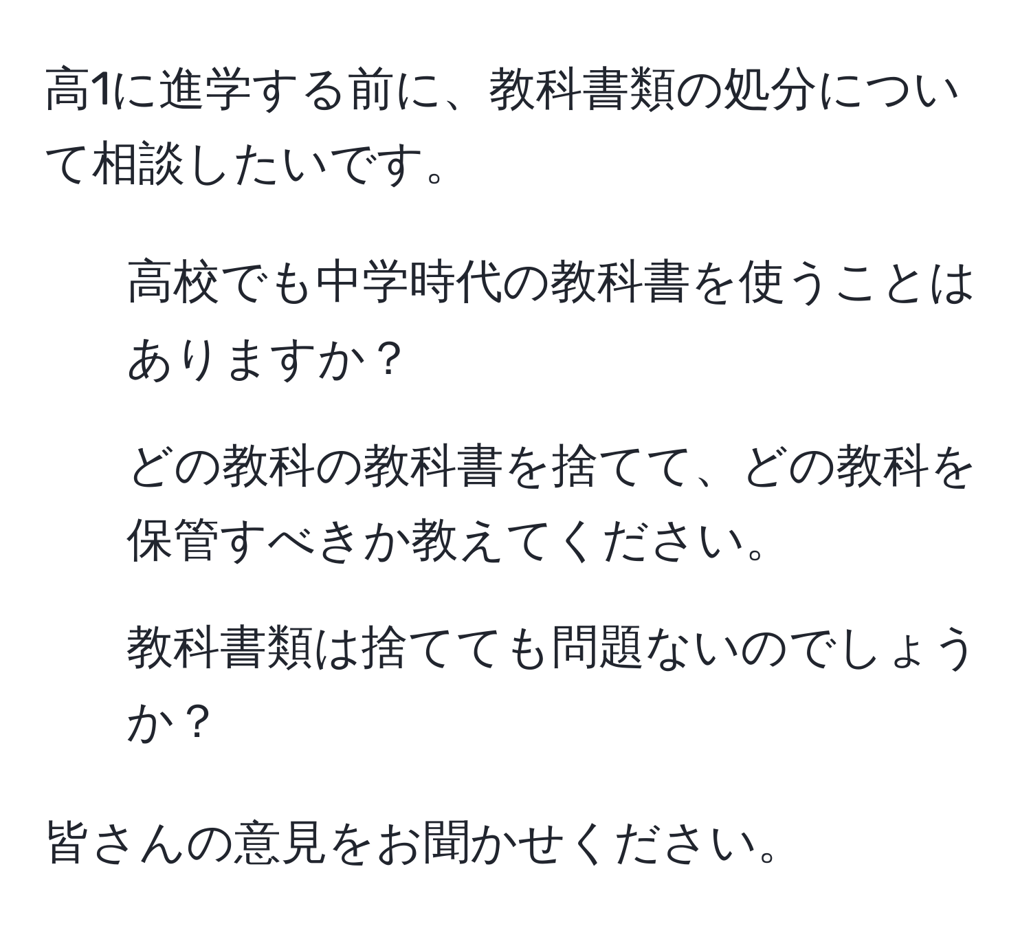 高1に進学する前に、教科書類の処分について相談したいです。  

1. 高校でも中学時代の教科書を使うことはありますか？  
2. どの教科の教科書を捨てて、どの教科を保管すべきか教えてください。  
3. 教科書類は捨てても問題ないのでしょうか？  

皆さんの意見をお聞かせください。