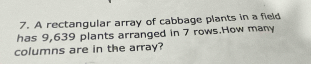 A rectangular array of cabbage plants in a field 
has 9,639 plants arranged in 7 rows.How many 
columns are in the array?