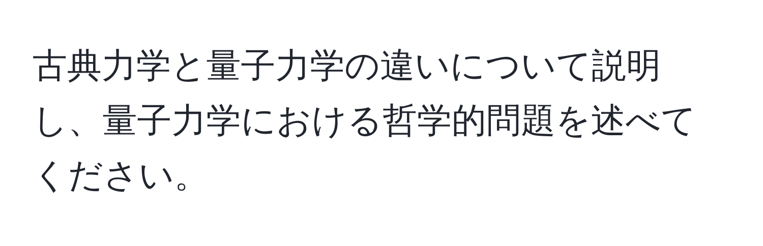 古典力学と量子力学の違いについて説明し、量子力学における哲学的問題を述べてください。