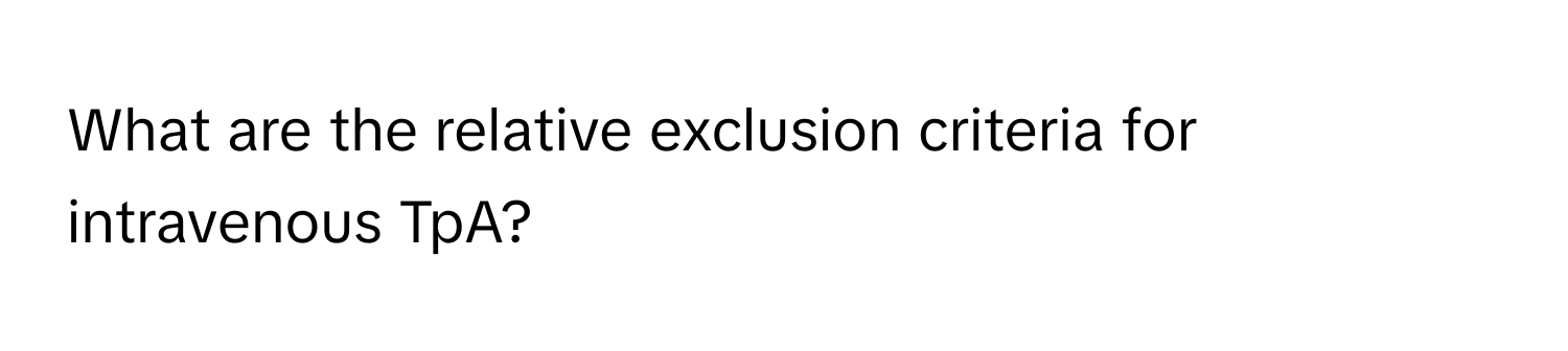 What are the relative exclusion criteria for intravenous TpA?