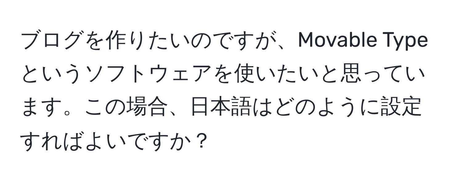 ブログを作りたいのですが、Movable Typeというソフトウェアを使いたいと思っています。この場合、日本語はどのように設定すればよいですか？