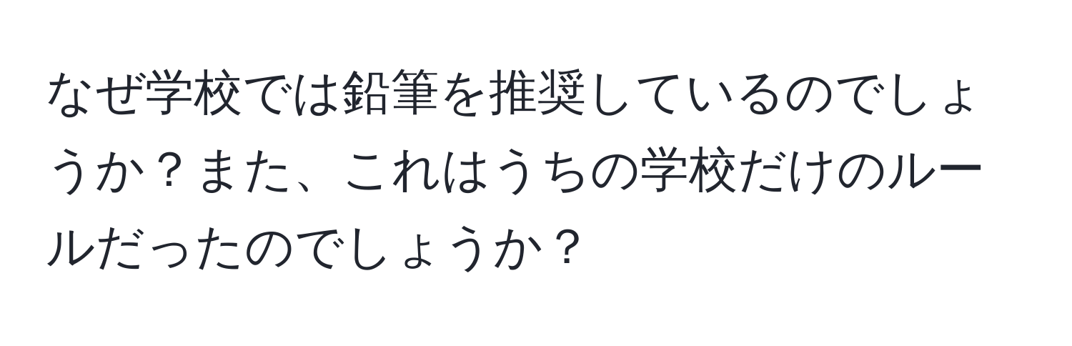 なぜ学校では鉛筆を推奨しているのでしょうか？また、これはうちの学校だけのルールだったのでしょうか？