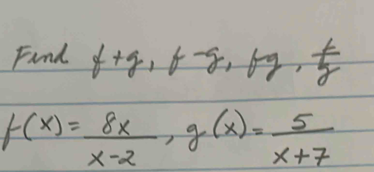 Find f+g, f-g, fg,  f/g 
f(x)= 8x/x-2 , g(x)= 5/x+7 