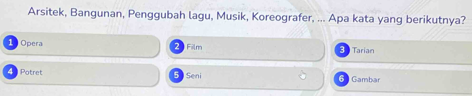 Arsitek, Bangunan, Penggubah lagu, Musik, Koreografer, ... Apa kata yang berikutnya?
1 Opera 2 ) Film 3 Tarian
4 Potret 5 Seni 6 Gambar