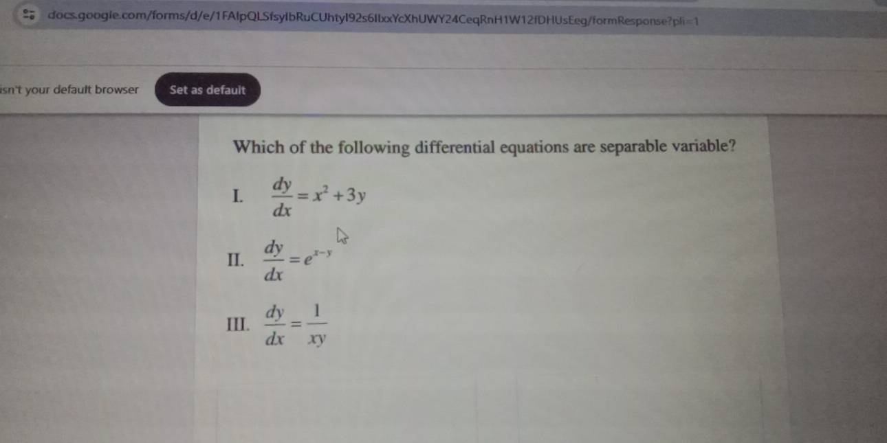 isn't your default browser . Set as default
Which of the following differential equations are separable variable?
I  dy/dx =x^2+3y
II.  dy/dx =e^(x-y)
III.  dy/dx = 1/xy 