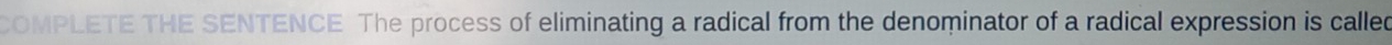 COMPLETE THE SENTENCE The process of eliminating a radical from the denominator of a radical expression is called