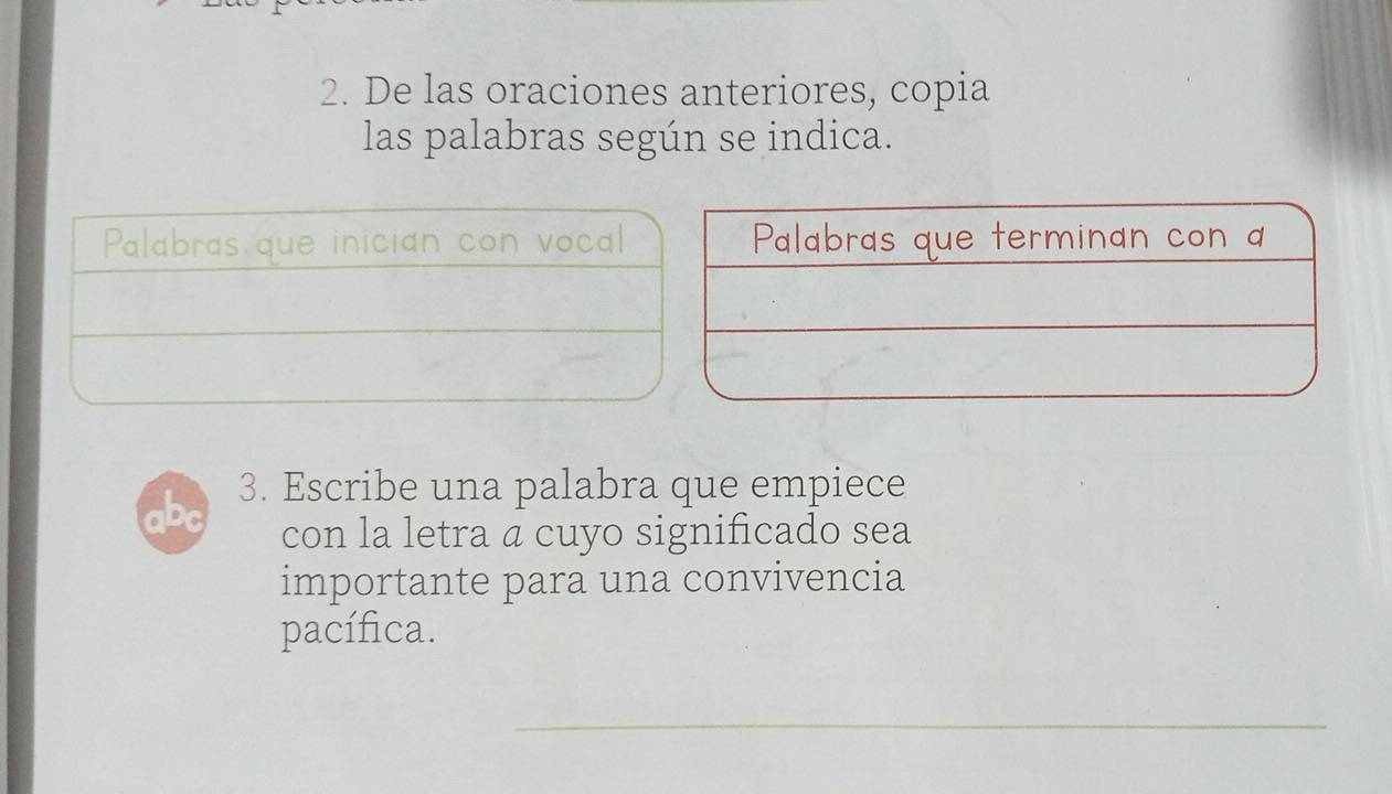 De las oraciones anteriores, copia 
las palabras según se indica. 
Palabras que inician con vocal 
3. Escribe una palabra que empiece 
con la letra a cuyo significado sea 
importante para una convivencia 
pacífica. 
_