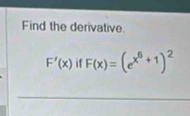 Find the derivative.
F'(x) if F(x)=(e^(x^6)+1)^2