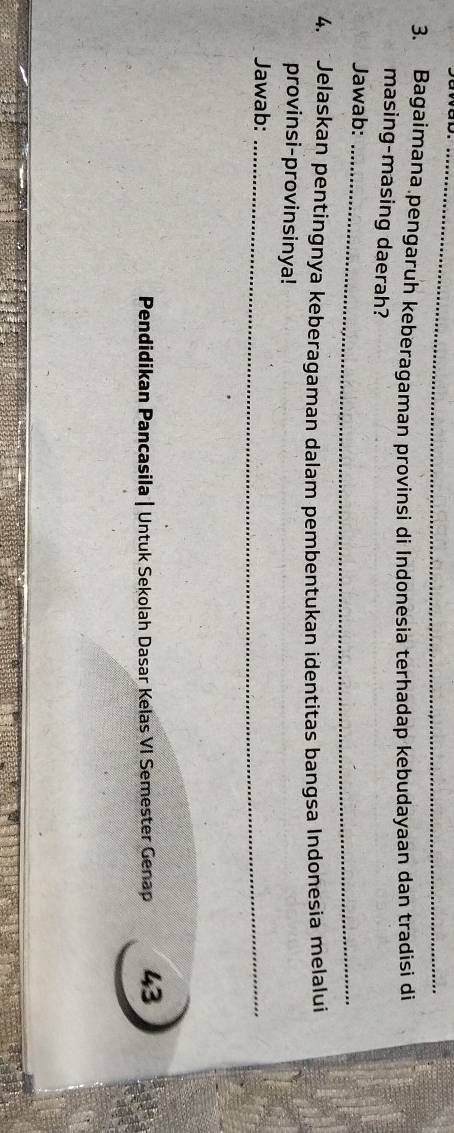 Bagaimana pengaruh keberagaman provinsi di Indonesia terhadap kebudayaan dan tradisi di 
masing-masing daerah? 
Jawab:_ 
4. Jelaskan pentingnya keberagaman dalam pembentukan identitas bangsa Indonesia melalui 
provinsi-provinsinya! 
Jawab:_ 
Pendidikan Pancasila | Untuk Sekolah Dasar Kelas VI Semester Genap 43