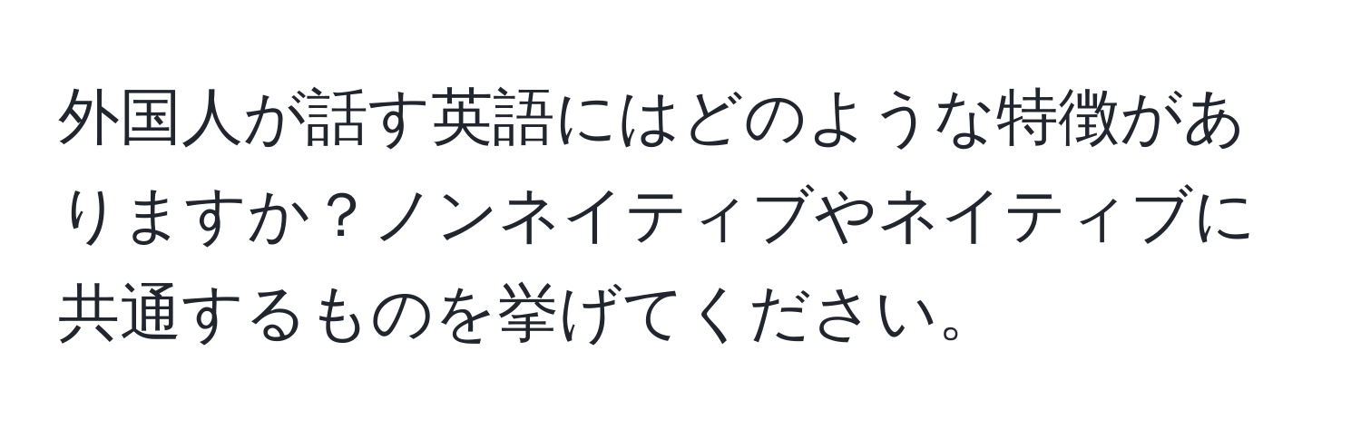 外国人が話す英語にはどのような特徴がありますか？ノンネイティブやネイティブに共通するものを挙げてください。