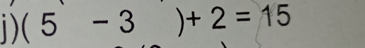 (5- 3 +2=15