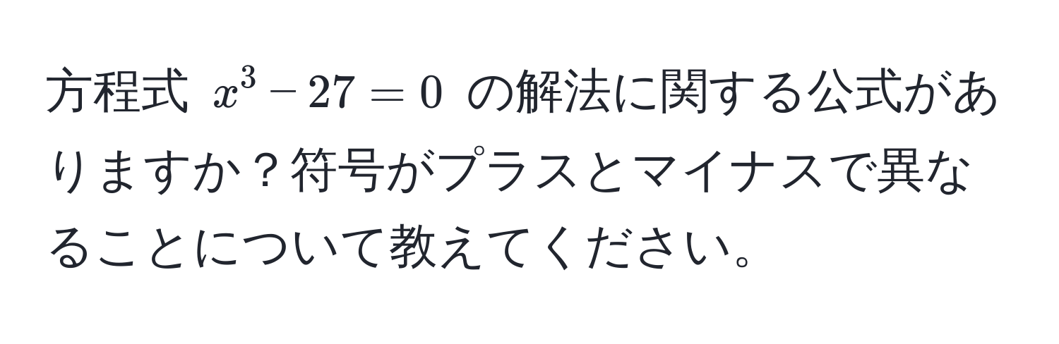 方程式 $x^3 - 27 = 0$ の解法に関する公式がありますか？符号がプラスとマイナスで異なることについて教えてください。