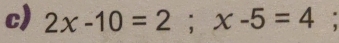 2x-10=2; x-5=4° .