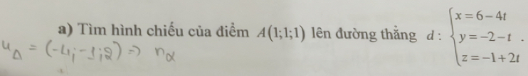 Tìm hình chiếu của điểm A(1;1;1) lên đường thắng d:beginarrayl x=6-4t y=-2-t. z=-1+2tendarray.