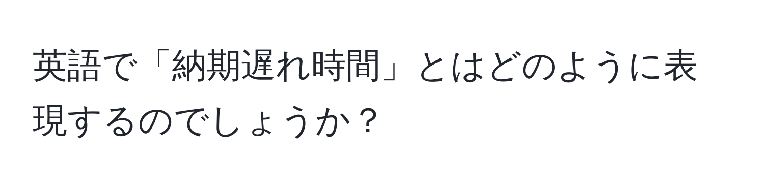 英語で「納期遅れ時間」とはどのように表現するのでしょうか？