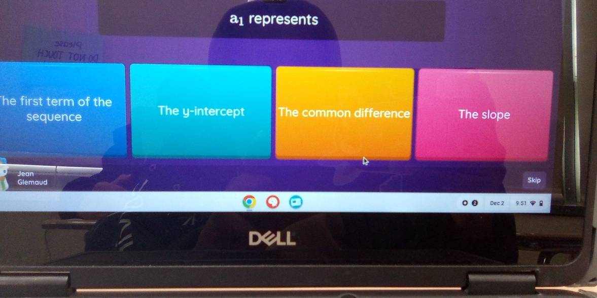 a1 represents
3203/9
HSVOT TOM OO
he first term of the The y-intercept The common difference The slope
sequence
Jean
Glemaud Skip
Dec 2 9.51