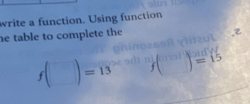 write a function. Using function 
he table to complete the
f(□ )=13
=15