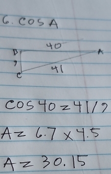 COSA
40
B
9
41
C
cos 40=41/9
A=6.7* 4.5
A=30.15