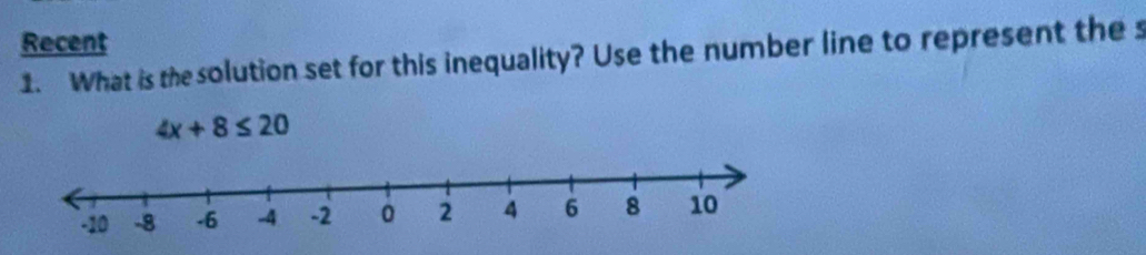 Recent 
1. What is thesolution set for this inequality? Use the number line to represent the s
4x+8≤ 20