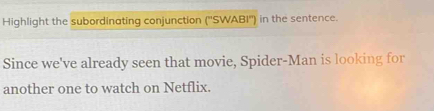 Highlight the subordinating conjunction (''SWABI'') in the sentence. 
Since we've already seen that movie, Spider-Man is looking for 
another one to watch on Netflix.