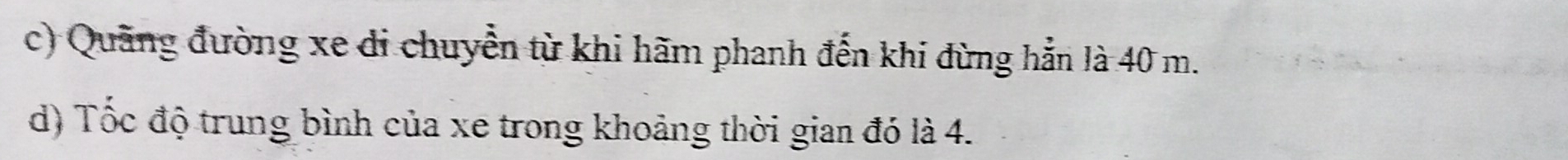 Quãng đường xe di chuyển từ khi hãm phanh đến khi đừng hẳn là 40 m.
d) Tốc độ trung bình của xe trong khoảng thời gian đó là 4.