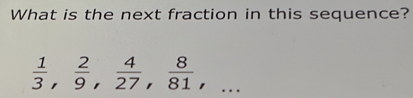 Solved: What is the next fraction in this sequence? 1/3 , 2/9 , 4/27 ...